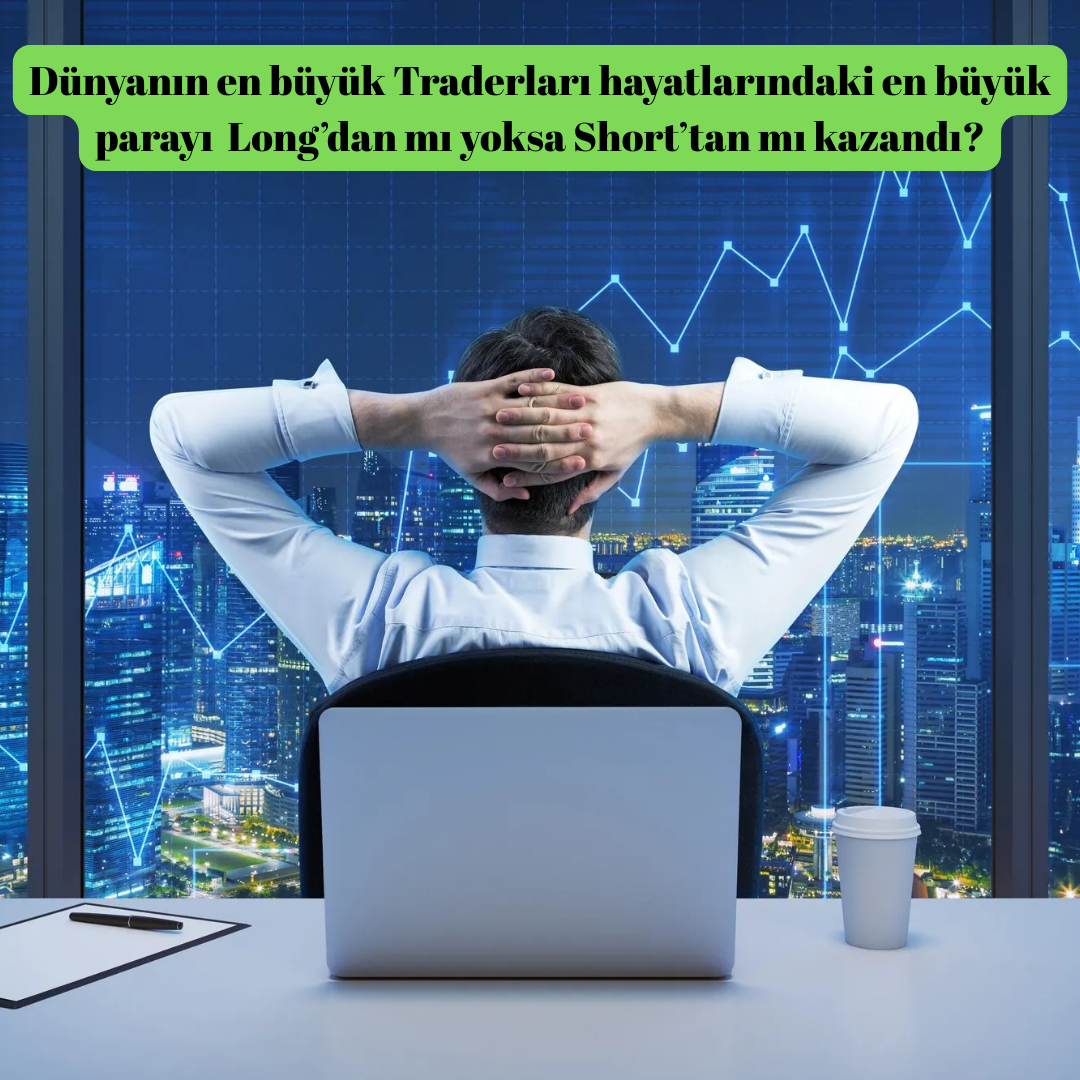 Dünyanın en büyük Traderları hayatlarındaki en büyük parayı Long’dan mı yoksa Short’tan mı kazandı?